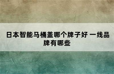 日本智能马桶盖哪个牌子好 一线品牌有哪些